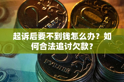 北京起诉后要不到钱怎么办？如何合法追讨欠款？