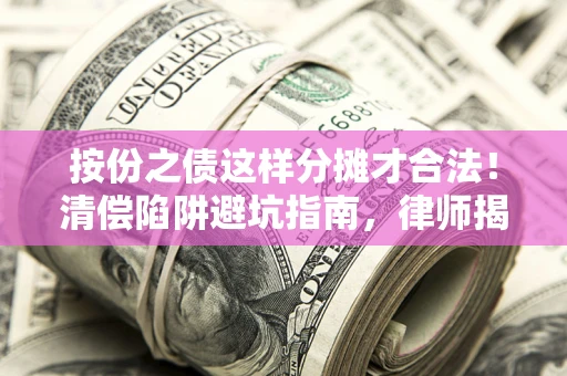 北京按份之债这样分摊才合法！清偿陷阱避坑指南，律师揭秘关键条款