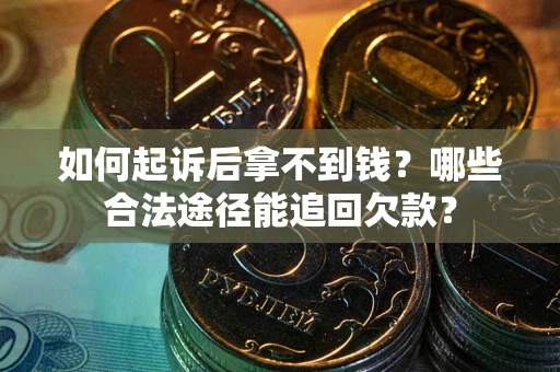 北京如何起诉后拿不到钱？哪些合法途径能追回欠款？