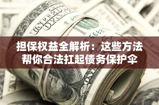 北京担保权益全解析：这些方法帮你合法扛起债务保护伞
