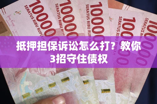 北京抵押担保诉讼怎么打？教你3招守住债权