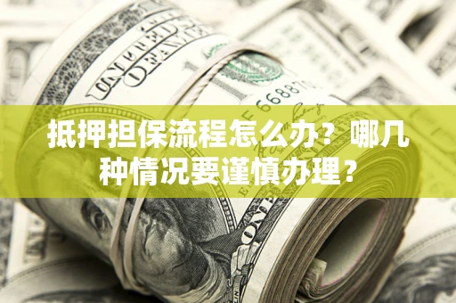 北京抵押担保流程怎么办？哪几种情况要谨慎办理？