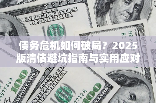 北京债务危机如何破局？2025版清债避坑指南与实用应对策略