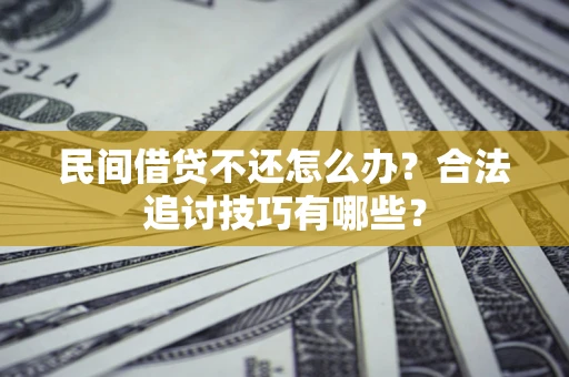 北京民间借贷不还怎么办？合法追讨技巧有哪些？