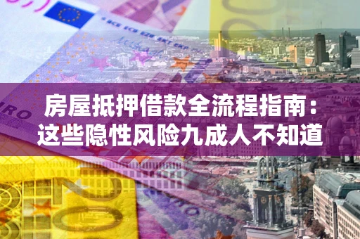 北京房屋抵押借款全流程指南：这些隐性风险九成人不知道