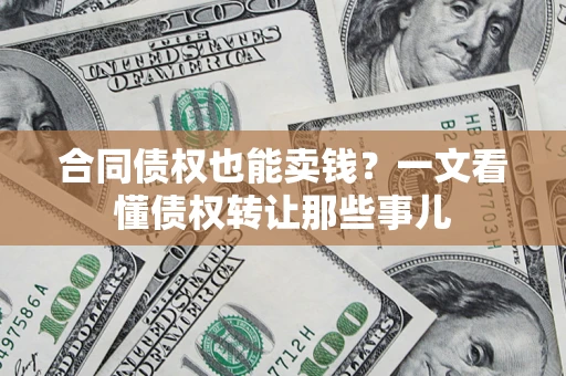 北京合同债权也能卖钱？一文看懂债权转让那些事儿