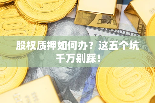 北京股权质押如何办？这五个坑千万别踩！