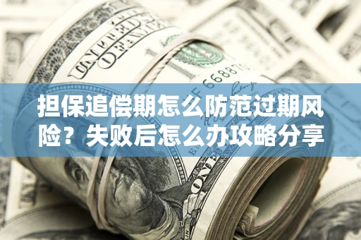 北京担保追偿期怎么防范过期风险？失败后怎么办攻略分享