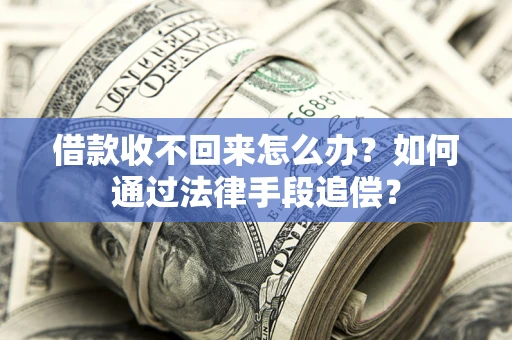 北京借款收不回来怎么办？如何通过法律手段追偿？