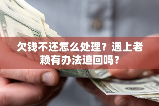 北京欠钱不还怎么处理？遇上老赖有办法追回吗？