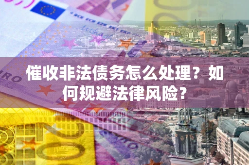 北京催收非法债务怎么处理？如何规避法律风险？