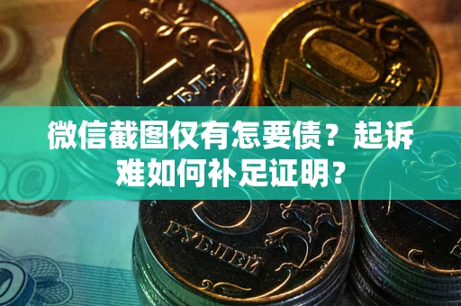 北京微信截图仅有怎要债？起诉难如何补足证明？