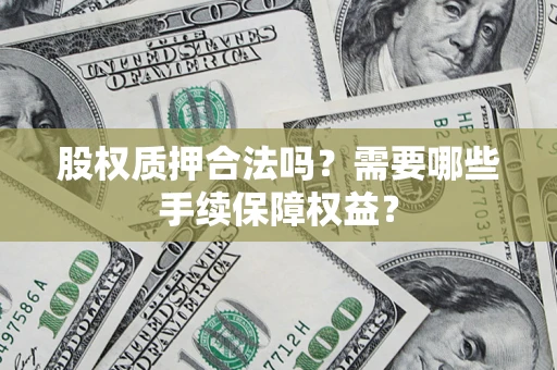 北京股权质押合法吗？需要哪些手续保障权益？