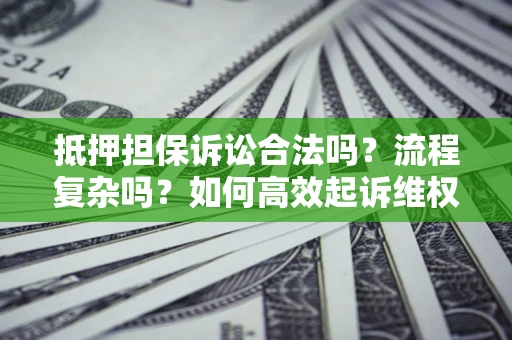 北京抵押担保诉讼合法吗？流程复杂吗？如何高效起诉维权？