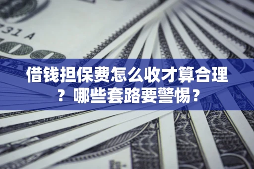 北京借钱担保费怎么收才算合理？哪些套路要警惕？