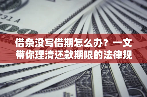 北京借条没写借期怎么办？一文带你理清还款期限的法律规则