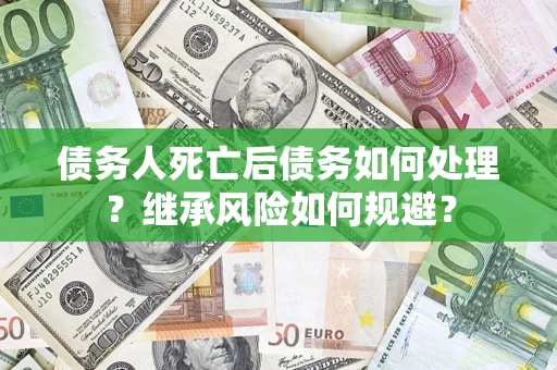 北京债务人死亡后债务如何处理？继承风险如何规避？