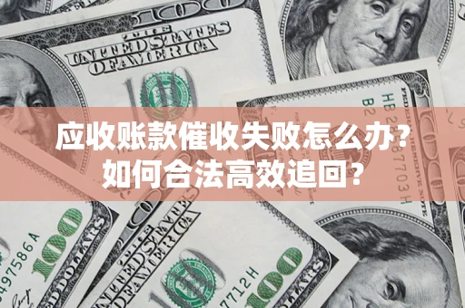 北京应收账款催收失败怎么办？如何合法高效追回？