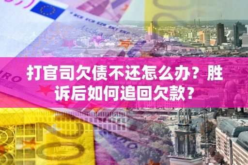 北京打官司欠债不还怎么办？胜诉后如何追回欠款？