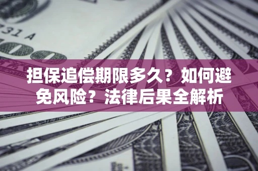 北京担保追偿期限多久？如何避免风险？法律后果全解析