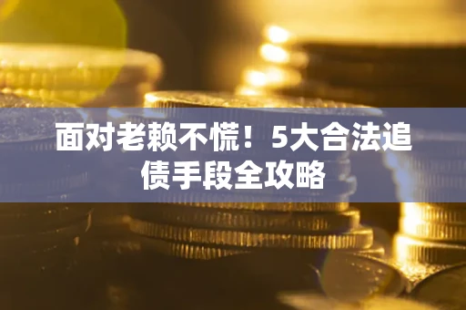 北京面对老赖不慌！5大合法追债手段全攻略