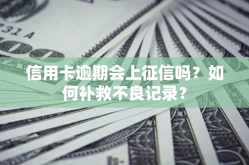 北京信用卡逾期会上征信吗？如何补救不良记录？