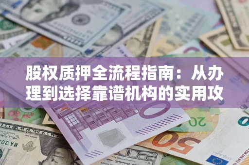 北京股权质押全流程指南：从办理到选择靠谱机构的实用攻略