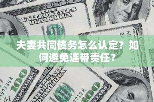 北京夫妻共同债务怎么认定？如何避免连带责任？