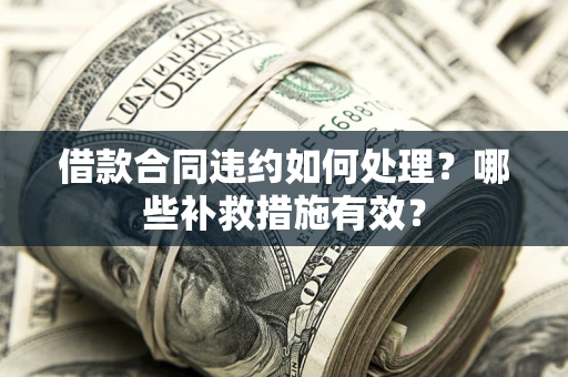 北京借款合同违约如何处理？哪些补救措施有效？