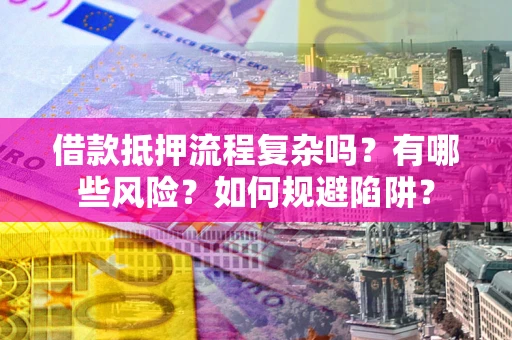 北京借款抵押流程复杂吗？有哪些风险？如何规避陷阱？