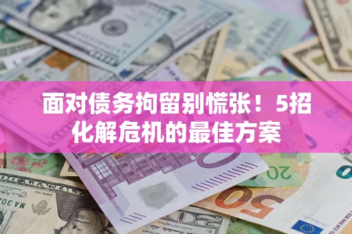 北京面对债务拘留别慌张！5招化解危机的最佳方案