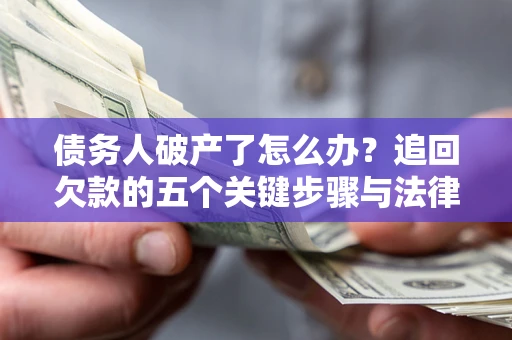 北京债务人破产了怎么办？追回欠款的五个关键步骤与法律策略