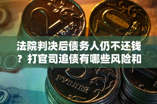 北京法院判决后债务人仍不还钱？打官司追债有哪些风险和技巧？