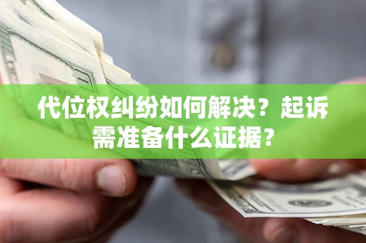 北京代位权纠纷如何解决？起诉需准备什么证据？