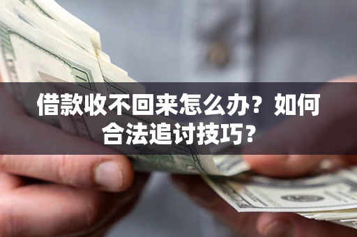 北京借款收不回来怎么办？如何合法追讨技巧？