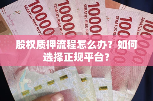 北京股权质押流程怎么办？如何选择正规平台？