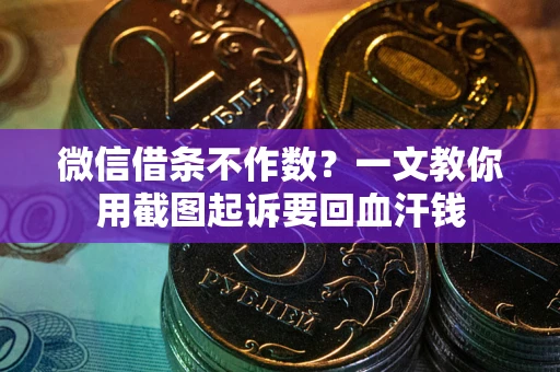 北京微信借条不作数？一文教你用截图起诉要回血汗钱