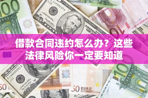北京借款合同违约怎么办？这些法律风险你一定要知道