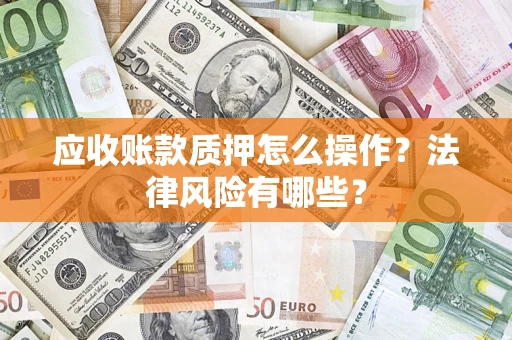 北京应收账款质押怎么操作？法律风险有哪些？