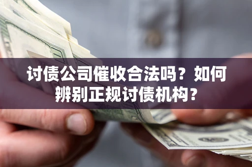北京讨债公司催收合法吗？如何辨别正规讨债机构？