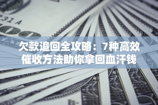 北京欠款追回全攻略：7种高效催收方法助你拿回血汗钱