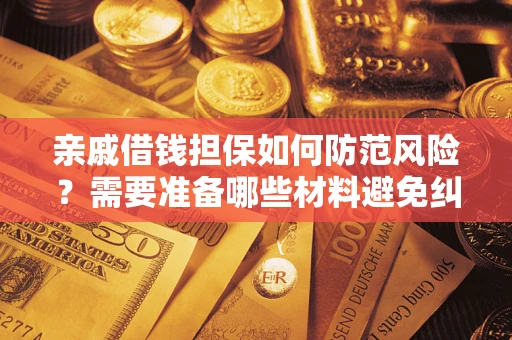 北京亲戚借钱担保如何防范风险？需要准备哪些材料避免纠纷？