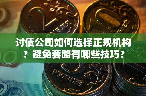 北京讨债公司如何选择正规机构？避免套路有哪些技巧？