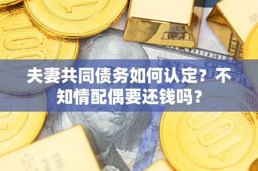 北京夫妻共同债务如何认定？不知情配偶要还钱吗？