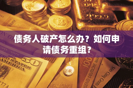 北京债务人破产怎么办？如何申请债务重组？