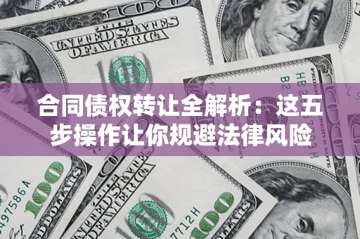 北京合同债权转让全解析：这五步操作让你规避法律风险