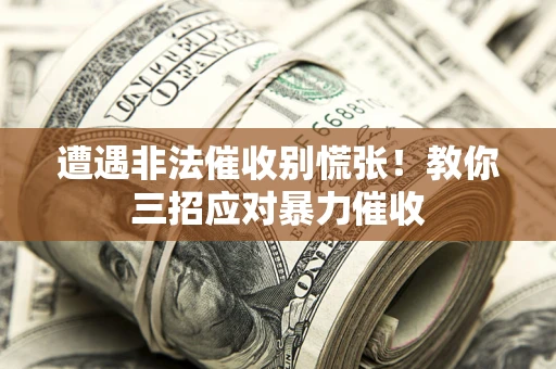 北京遭遇非法催收别慌张！教你三招应对暴力催收