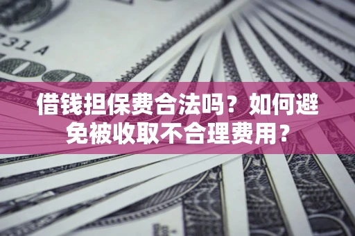 北京借钱担保费合法吗？如何避免被收取不合理费用？