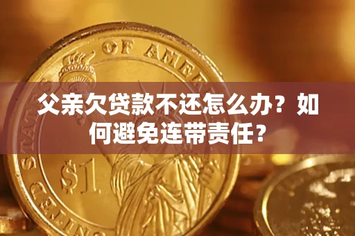 北京父亲欠贷款不还怎么办？如何避免连带责任？