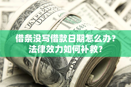 北京借条没写借款日期怎么办?法律效力如何补救? 北京借条没写借款日期怎么办?法律效力如何补救?